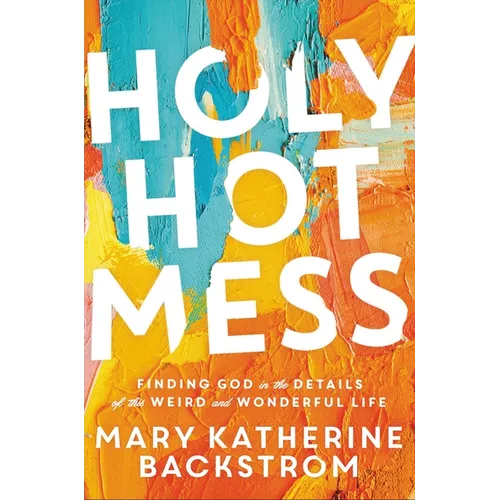 Holy Hot Mess: Finding God in the Details of This Weird and Wonderful Life - Paperback