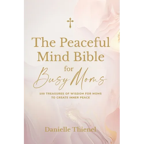 The Peaceful Mind Bible for Busy Moms- 100 Treasures of Wisdom for Moms to Create Inner Peace - Paperback