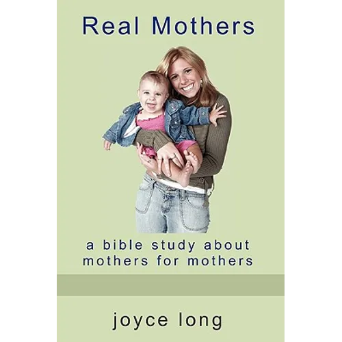 Real Mothers: A Bible Study about Mothers for Mothers - Paperback