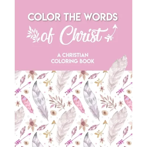 Color The Words Of Christ (A Christian Coloring Book): A Scripture Coloring Book for Adults & Teens - Paperback